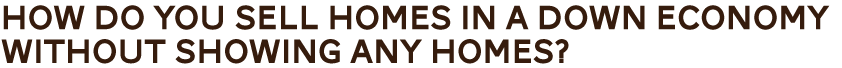 How do you sell homes in a down economy without showing any homes?